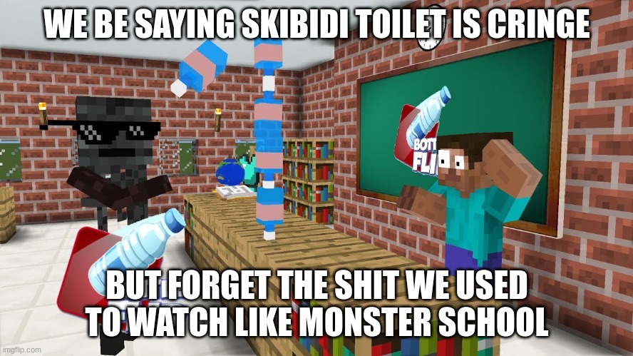 watched this myself it was fire tho | WE BE SAYING SKIBIDI TOILET IS CRINGE; BUT FORGET THE SHIT WE USED TO WATCH LIKE MONSTER SCHOOL | image tagged in monster school | made w/ Imgflip meme maker