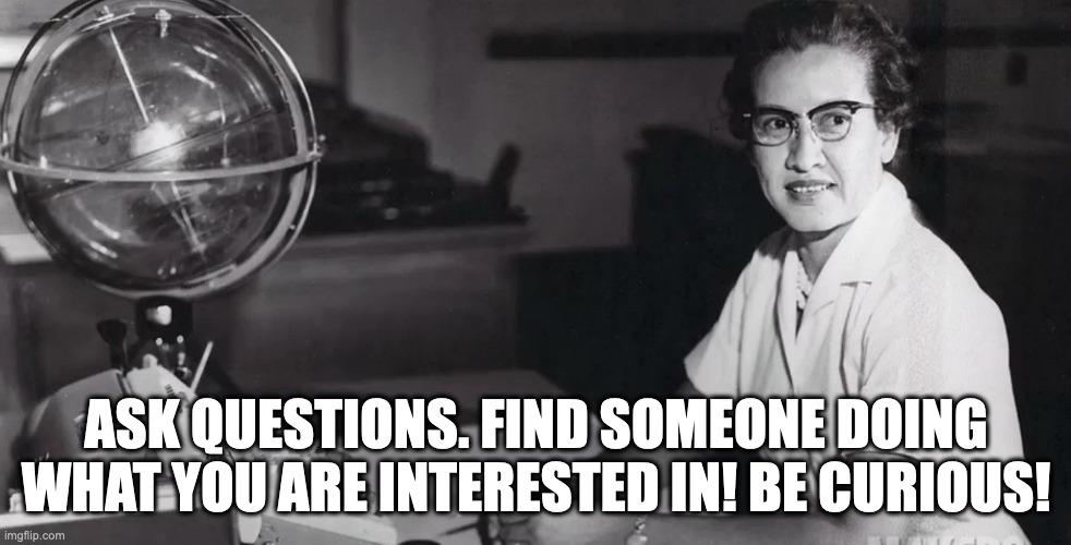 Katherine Johnson | ASK QUESTIONS. FIND SOMEONE DOING WHAT YOU ARE INTERESTED IN! BE CURIOUS! | image tagged in katherine johnson,curious | made w/ Imgflip meme maker