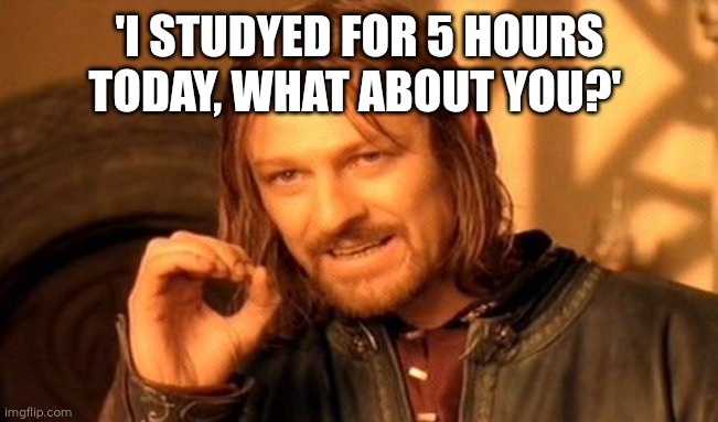 One Does Not Simply | 'I STUDYED FOR 5 HOURS TODAY, WHAT ABOUT YOU?' | image tagged in memes,one does not simply | made w/ Imgflip meme maker