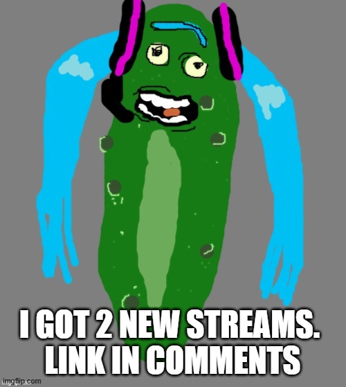 miku pickle unrelated | I GOT 2 NEW STREAMS. 
LINK IN COMMENTS | made w/ Imgflip meme maker