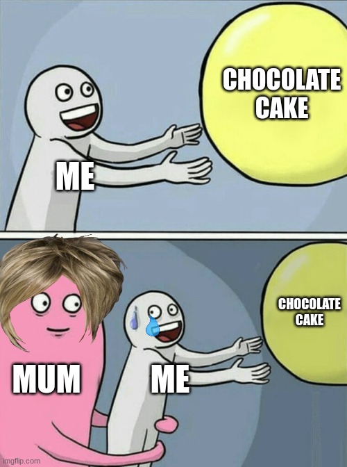 Running Away Balloon | CHOCOLATE CAKE; ME; CHOCOLATE CAKE; MUM; ME | image tagged in memes,running away balloon | made w/ Imgflip meme maker