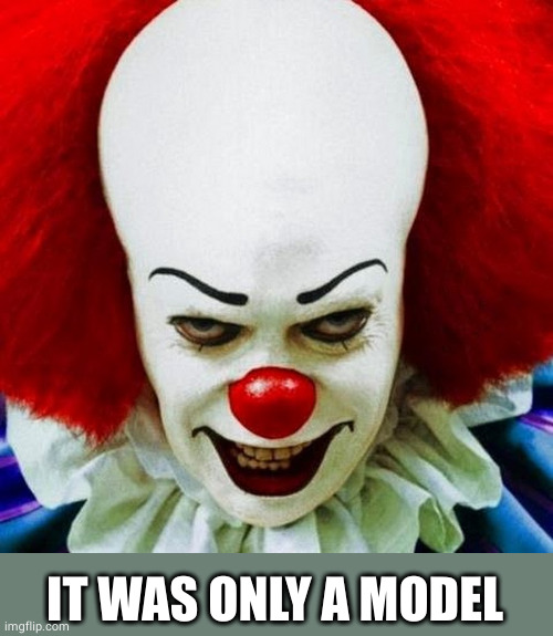 Pennywise | IT WAS ONLY A MODEL | image tagged in pennywise | made w/ Imgflip meme maker