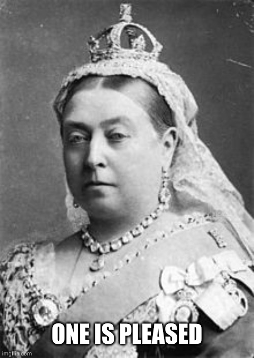 Queen Victoria  | ONE IS PLEASED | image tagged in queen victoria | made w/ Imgflip meme maker