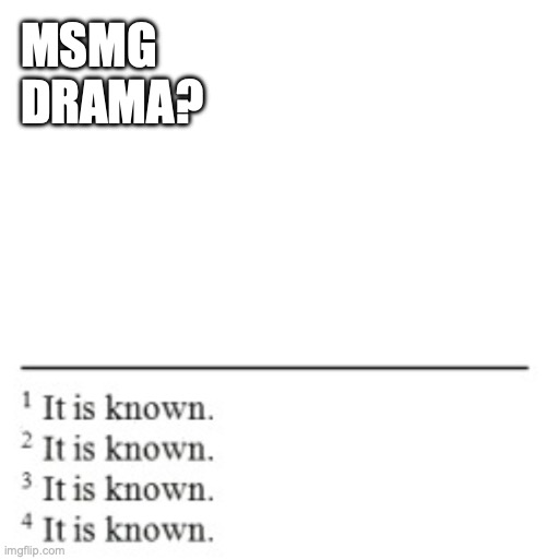 it is known | MSMG DRAMA? | image tagged in it is known | made w/ Imgflip meme maker