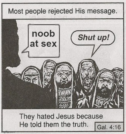 They hated him | noob at sex | image tagged in they hated him | made w/ Imgflip meme maker