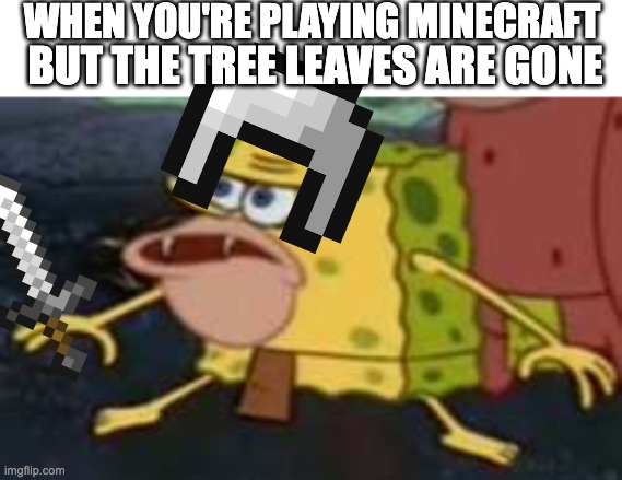 Spongegar | WHEN YOU'RE PLAYING MINECRAFT; BUT THE TREE LEAVES ARE GONE | image tagged in memes,spongegar | made w/ Imgflip meme maker