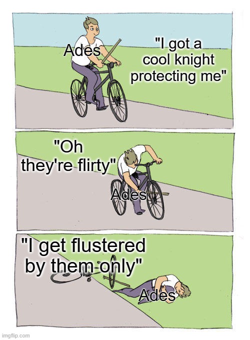 XX | "I got a cool knight protecting me"; Ades; "Oh
they're flirty"; Ades; "I get flustered by them only"; Ades | image tagged in memes,bike fall | made w/ Imgflip meme maker