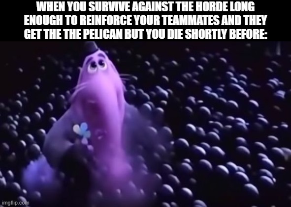 [This Meme Has Been Approved By The Ministry Of Truth] | WHEN YOU SURVIVE AGAINST THE HORDE LONG ENOUGH TO REINFORCE YOUR TEAMMATES AND THEY GET THE THE PELICAN BUT YOU DIE SHORTLY BEFORE: | image tagged in bing bong | made w/ Imgflip meme maker