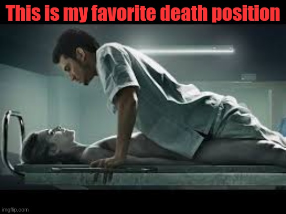 This is my favorite death position | image tagged in necrophilia | made w/ Imgflip meme maker