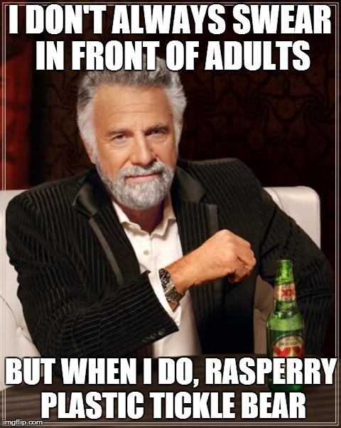 The Most Interesting Man In The World Meme | I DON'T ALWAYS SWEAR IN FRONT OF ADULTS BUT WHEN I DO, RASPERRY PLASTIC TICKLE BEAR | image tagged in memes,the most interesting man in the world | made w/ Imgflip meme maker