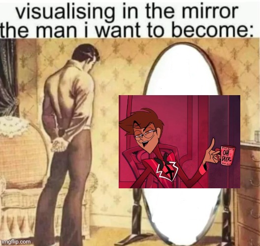 Visualising in the mirror the man i want to become: | image tagged in visualising in the mirror the man i want to become,if lordzerostrike deletes this istg imma go nuts,alastor hazbin hotel | made w/ Imgflip meme maker