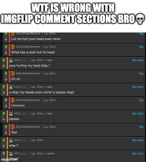 i died of cringe fives times while re-reading this | WTF IS WRONG WITH IMGFLIP COMMENT SECTIONS BRO💀 | image tagged in wtf,memes,spongebob ight imma head out,oh wow are you actually reading these tags,gifs,funny | made w/ Imgflip meme maker