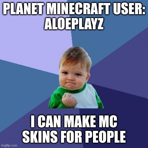 Mc Skin Announcement | PLANET MINECRAFT USER:
ALOEPLAYZ; I CAN MAKE MC SKINS FOR PEOPLE | image tagged in memes,success kid | made w/ Imgflip meme maker