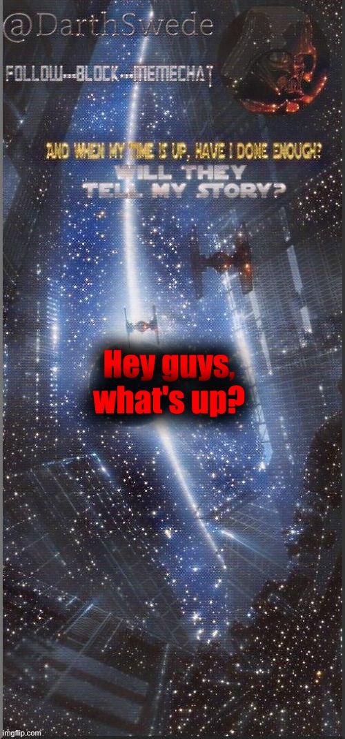 DarthSwede announcement template | Hey guys, what's up? | image tagged in darthswede announcement template new | made w/ Imgflip meme maker