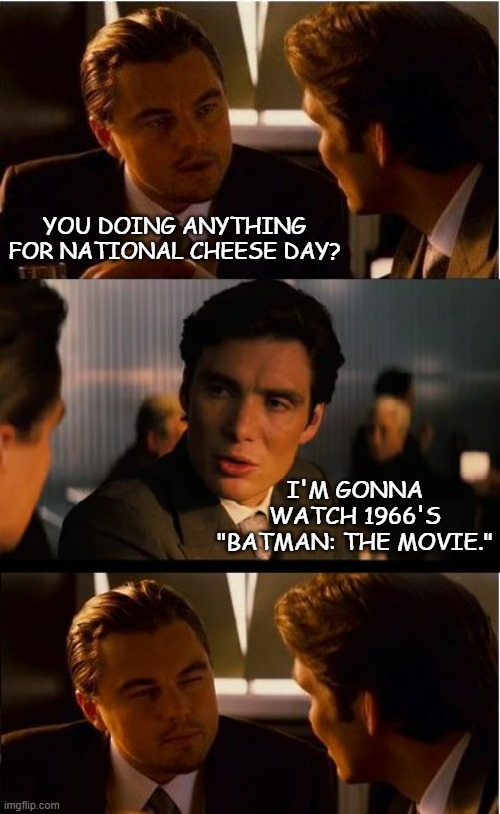 Inception | YOU DOING ANYTHING FOR NATIONAL CHEESE DAY? I'M GONNA WATCH 1966'S "BATMAN: THE MOVIE." | image tagged in memes,inception | made w/ Imgflip meme maker