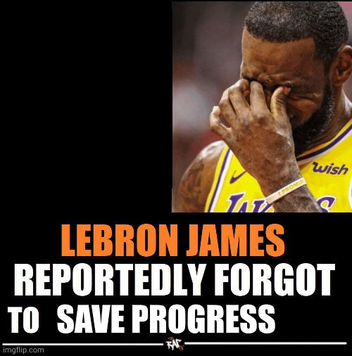 Lebron James Reportedly forgot to | SAVE PROGRESS | image tagged in lebron james reportedly forgot to | made w/ Imgflip meme maker
