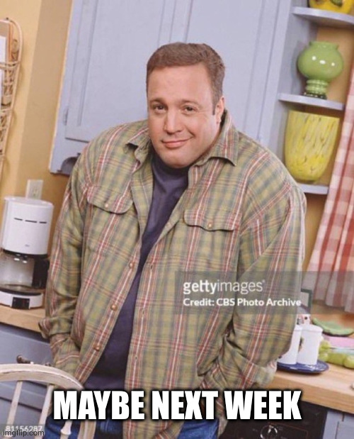 Kevin James | MAYBE NEXT WEEK | image tagged in kevin james | made w/ Imgflip meme maker