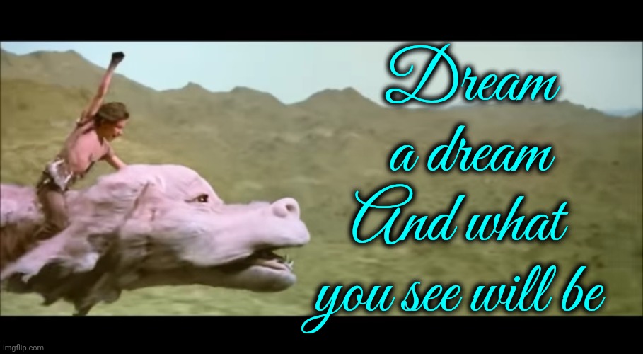 You Are The Never Ending Story | Dream a dream; And what you see will be | image tagged in never ending story,finding neverland,real life,faith,let me create one thing,memes | made w/ Imgflip meme maker
