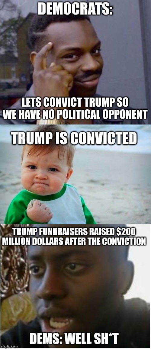 That backfired on the Dems. MAGA 24! | DEMOCRATS:; LETS CONVICT TRUMP SO WE HAVE NO POLITICAL OPPONENT; TRUMP IS CONVICTED; TRUMP FUNDRAISERS RAISED $200 MILLION DOLLARS AFTER THE CONVICTION; DEMS: WELL SH*T | image tagged in black guy pointing at head,victory baby,disappointed black guy | made w/ Imgflip meme maker