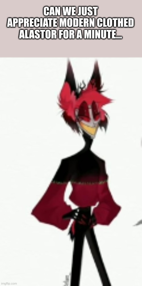 Al | CAN WE JUST APPRECIATE MODERN CLOTHED ALASTOR FOR A MINUTE... | made w/ Imgflip meme maker