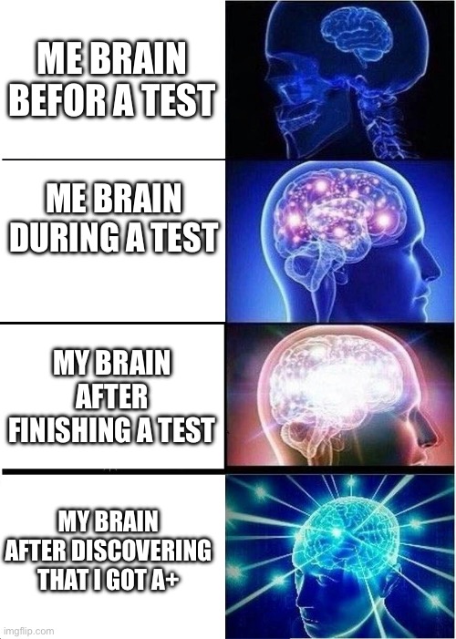 Tests | ME BRAIN BEFOR A TEST; ME BRAIN DURING A TEST; MY BRAIN AFTER FINISHING A TEST; MY BRAIN AFTER DISCOVERING THAT I GOT A+ | image tagged in memes,expanding brain | made w/ Imgflip meme maker