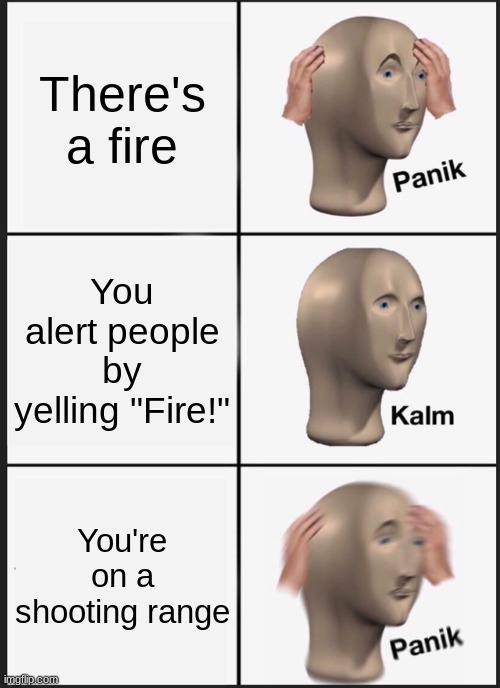 Oh no, you shouldn't have said that | There's a fire; You alert people by yelling "Fire!"; You're on a shooting range | image tagged in memes,panik kalm panik,fire,shooting,funny memes | made w/ Imgflip meme maker