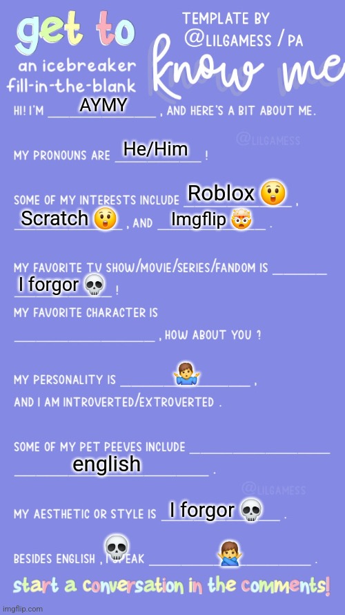 Get to know fill in the blank | AYMY; He/Him; Roblox 😲; Scratch 😲; Imgflip 🤯; I forgor 💀; 🤷‍♂️; english; I forgor 💀; 💀; 🙅‍♂️ | image tagged in get to know fill in the blank | made w/ Imgflip meme maker