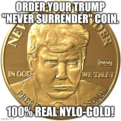 ORDER YOUR TRUMP "NEVER SURRENDER" COIN. 100% REAL NYLO-GOLD! | made w/ Imgflip meme maker