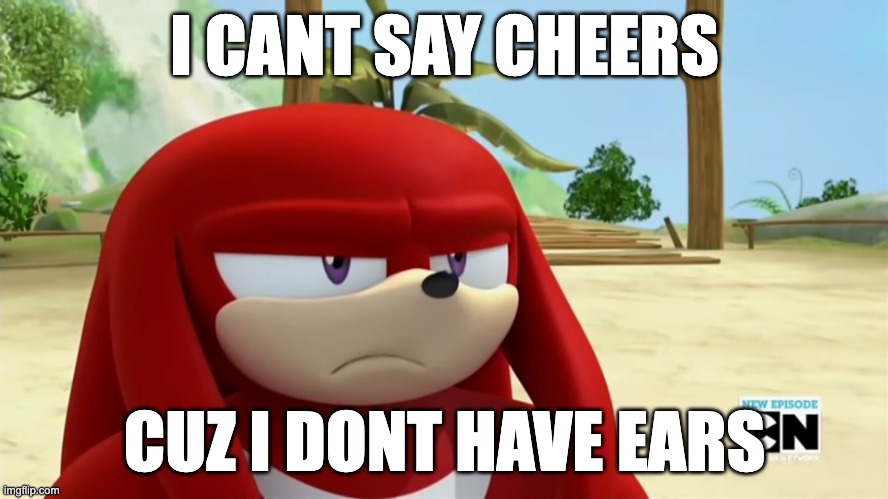 yall remember mickey mouse clubhouse from ur childhood? | I CANT SAY CHEERS; CUZ I DONT HAVE EARS | image tagged in knuckles is not impressed - sonic boom | made w/ Imgflip meme maker
