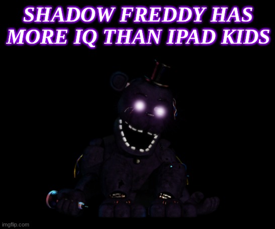 GIVE THIS 1 MILLION COMMENTS | SHADOW FREDDY HAS MORE IQ THAN IPAD KIDS | image tagged in qwe,ffc,ee,dd | made w/ Imgflip meme maker