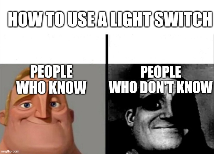 People who know | HOW TO USE A LIGHT SWITCH; PEOPLE WHO KNOW; PEOPLE WHO DON'T KNOW | image tagged in teacher's copy | made w/ Imgflip meme maker