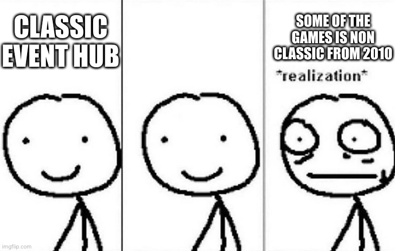 How Bad can Roblox Classic Event be? | CLASSIC EVENT HUB; SOME OF THE GAMES IS NON CLASSIC FROM 2010 | image tagged in realization,bruh,roblox,funny | made w/ Imgflip meme maker