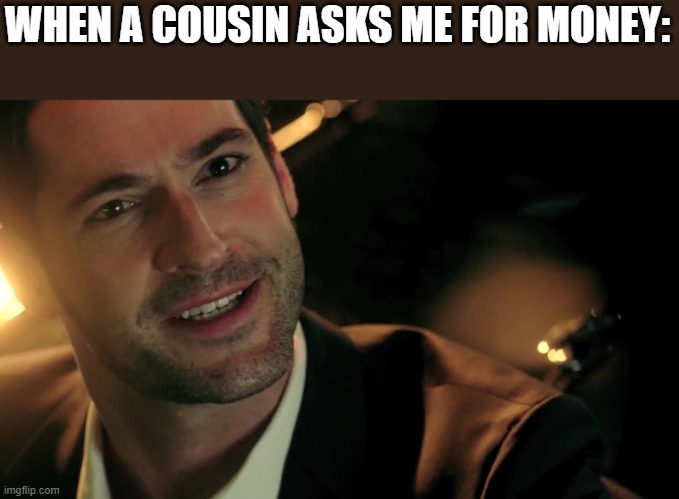 Meme | WHEN A COUSIN ASKS ME FOR MONEY: | image tagged in lucifer fox | made w/ Imgflip meme maker