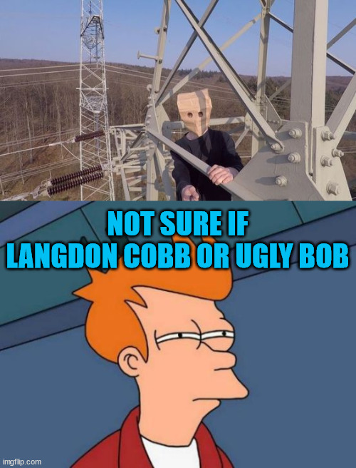 When you meet the baghead lattice climber. | NOT SURE IF LANGDON COBB OR UGLY BOB | image tagged in memes,futurama fry,langdon cobb,lattice climbing,baghead,tower | made w/ Imgflip meme maker