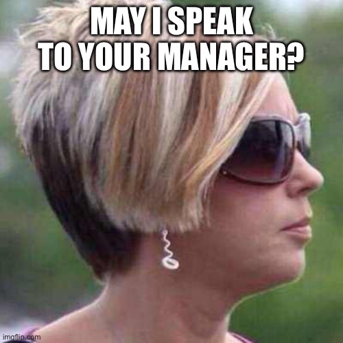 May I speak to your manager | MAY I SPEAK TO YOUR MANAGER? | image tagged in may i speak to your manager | made w/ Imgflip meme maker