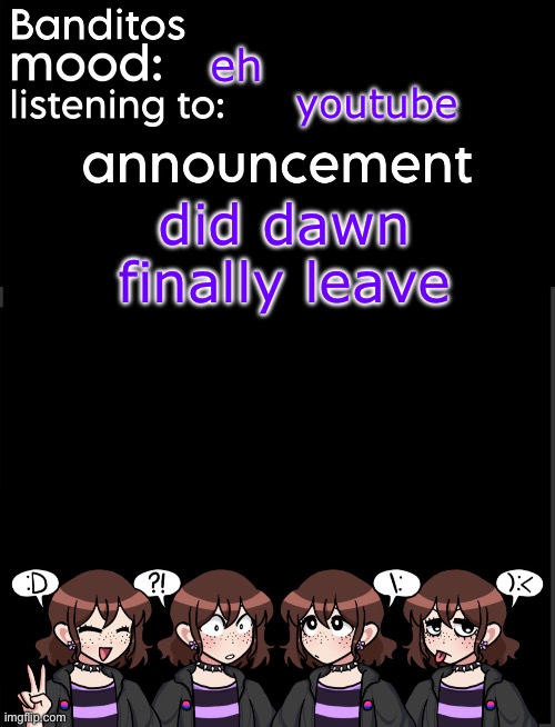 gm | eh; youtube; did dawn finally leave | image tagged in banditos announcement temp 2 | made w/ Imgflip meme maker