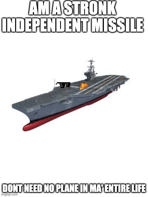 AM A STRONK INDEPENDENT MISSILE; DONT NEED NO PLANE IN MA' ENTIRE LIFE | made w/ Imgflip meme maker