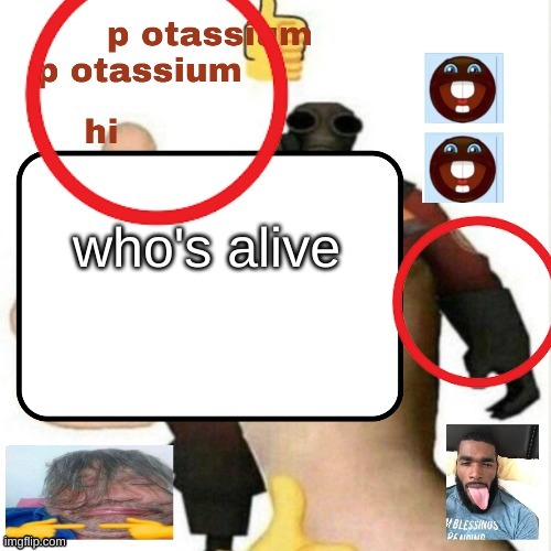 I needs socializing... NOW! | who's alive | image tagged in potassium announcement template | made w/ Imgflip meme maker