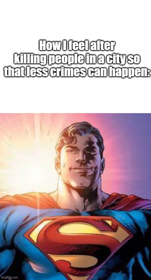 Genus! Less people, less crimes! | How I feel after killing people in a city so that less crimes can happen: | image tagged in funny,memes | made w/ Imgflip meme maker