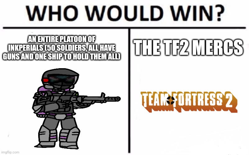 I have to root for the tf2 cast | THE TF2 MERCS; AN ENTIRE PLATOON OF INKPERIALS (50 SOLDIERS, ALL HAVE GUNS AND ONE SHIP TO HOLD THEM ALL) | image tagged in memes,who would win | made w/ Imgflip meme maker