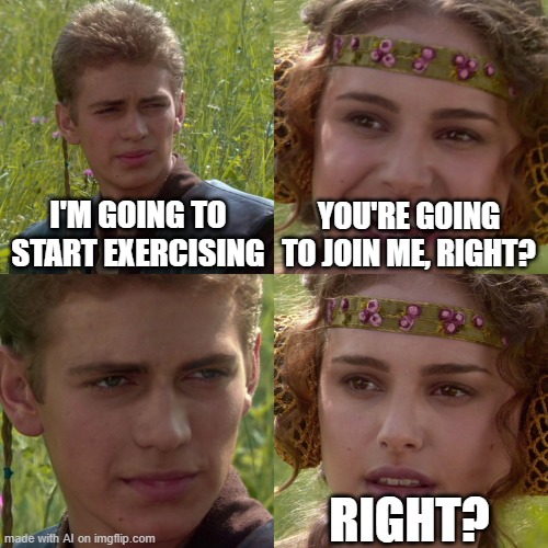 Anakin Padme 4 Panel | I'M GOING TO START EXERCISING; YOU'RE GOING TO JOIN ME, RIGHT? RIGHT? | image tagged in anakin padme 4 panel | made w/ Imgflip meme maker