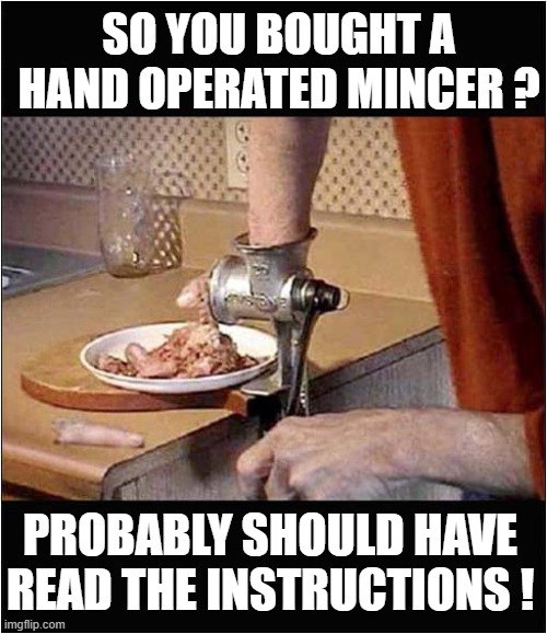 Didn't Understand Old Technology ! | SO YOU BOUGHT A HAND OPERATED MINCER ? PROBABLY SHOULD HAVE READ THE INSTRUCTIONS ! | image tagged in mincer,mutilation,fail,dark humour | made w/ Imgflip meme maker