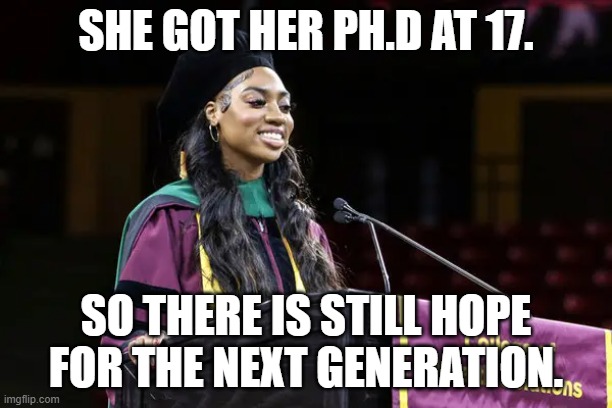 Dorothy Jean Tillman Earned a PhD at 17 | SHE GOT HER PH.D AT 17. SO THERE IS STILL HOPE
FOR THE NEXT GENERATION. | image tagged in dorothy jean tillman,age 17,graduation ceremony,cap and gown,speech | made w/ Imgflip meme maker