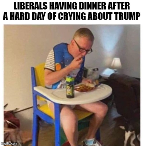 They eat , breath and Live, Donald Trump..exhausting. | LIBERALS HAVING DINNER AFTER A HARD DAY OF CRYING ABOUT TRUMP | image tagged in political humor,funny memes,sad,donald trump approves,stupid liberals | made w/ Imgflip meme maker