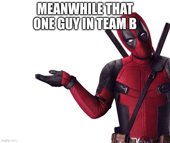 Deadpool Head Tilt Squint Funny Look Question | MEANWHILE THAT ONE GUY IN TEAM B | image tagged in deadpool head tilt squint funny look question | made w/ Imgflip meme maker