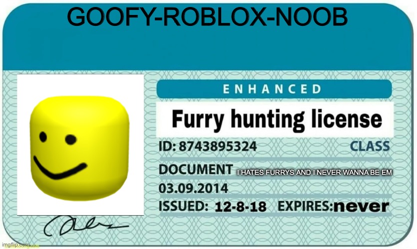 My furry hunting license | GOOFY-ROBLOX-NOOB; I HATES FURRYS AND I NEVER WANNA BE EM | image tagged in furry hunting license | made w/ Imgflip meme maker