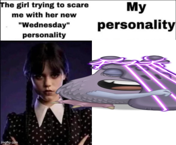 Plukcibll | image tagged in the girl trying to scare me with her new wednesday personality | made w/ Imgflip meme maker