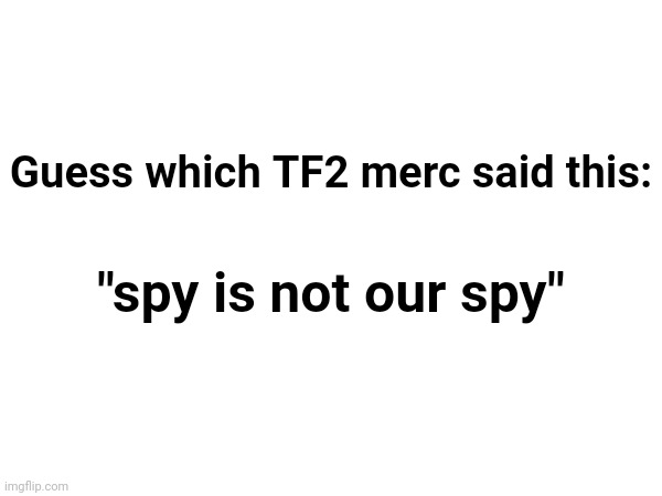 Guess which TF2 merc said this:; "spy is not our spy" | made w/ Imgflip meme maker