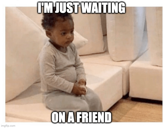 me waiting | I'M JUST WAITING; ON A FRIEND | image tagged in me waiting,fun,80s music,rolling stones,the rolling stones | made w/ Imgflip meme maker