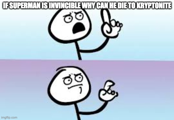 Holding up finger | IF SUPERMAN IS INVINCIBLE WHY CAN HE DIE TO KRYPTONITE | image tagged in holding up finger | made w/ Imgflip meme maker